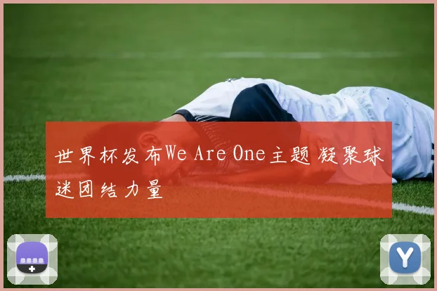 世界杯发布We Are One主题 凝聚球迷团结力量