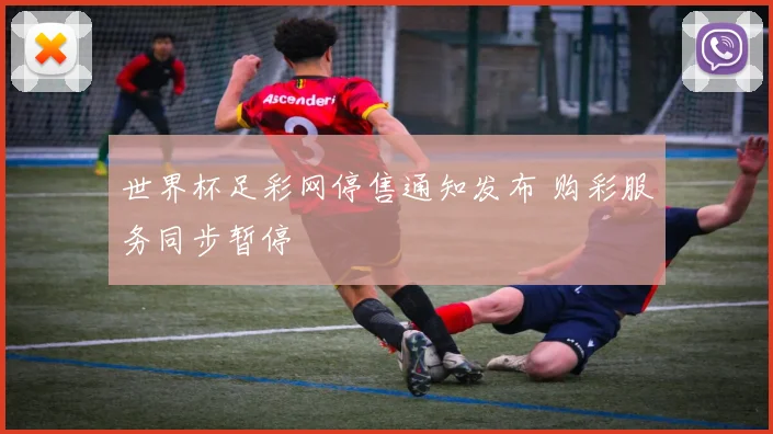 世界杯足彩网停售通知发布 购彩服务同步暂停
