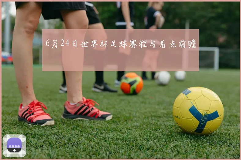 6月24日世界杯足球赛程与看点前瞻