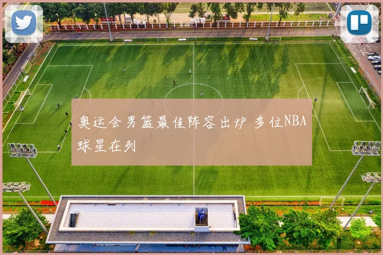 奥运会男篮最佳阵容出炉 多位NBA球星在列
