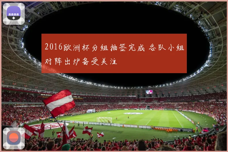 2016欧洲杯分组抽签完成 各队小组对阵出炉备受关注