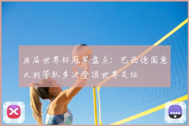历届世界杯冠军盘点:巴西德国意大利等队多次登顶世界足坛