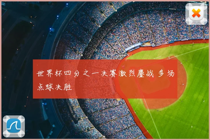 世界杯四分之一决赛激烈鏖战 多场点球决胜