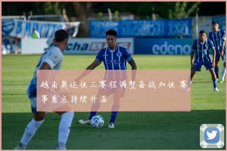 越南奥运快三赛程调整备战加快 赛事看点持续升温