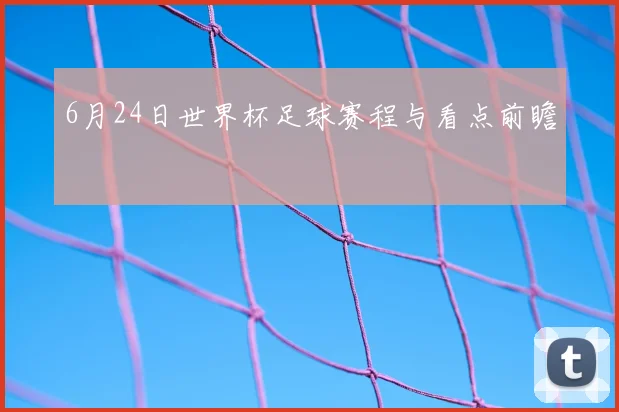 6月24日世界杯足球赛程与看点前瞻