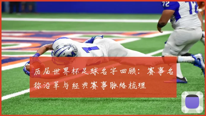 历届世界杯足球名字回顾：赛事名称沿革与经典赛事脉络梳理