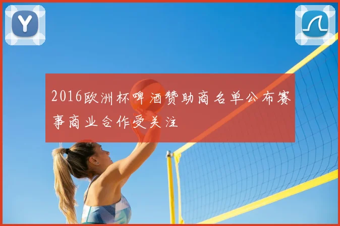 2016欧洲杯啤酒赞助商名单公布赛事商业合作受关注