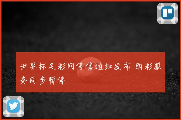 世界杯足彩网停售通知发布 购彩服务同步暂停