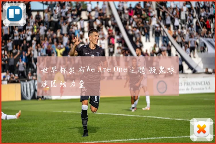 世界杯发布We Are One主题 凝聚球迷团结力量