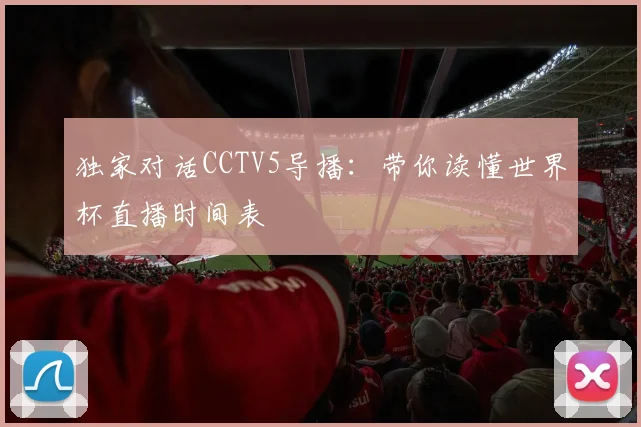 独家对话CCTV5导播:带你读懂世界杯直播时间表