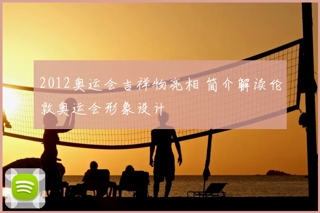 2012奥运会吉祥物亮相 简介解读伦敦奥运会形象设计