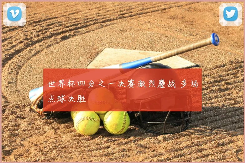世界杯四分之一决赛激烈鏖战 多场点球决胜