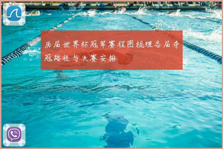历届世界杯冠军赛程图梳理各届夺冠路径与决赛安排