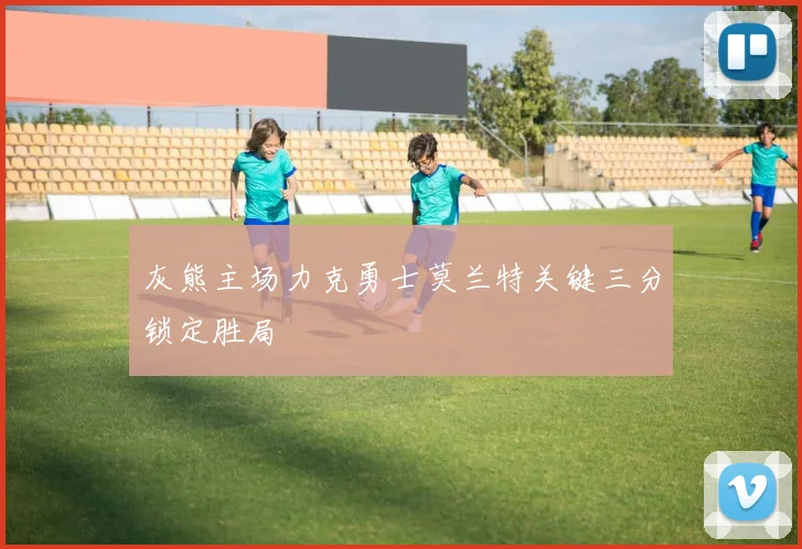 灰熊主场力克勇士莫兰特关键三分锁定胜局