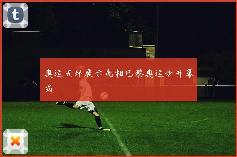 奥运五环展示亮相巴黎奥运会开幕式