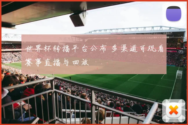 世界杯转播平台公布 多渠道可观看赛事直播与回放