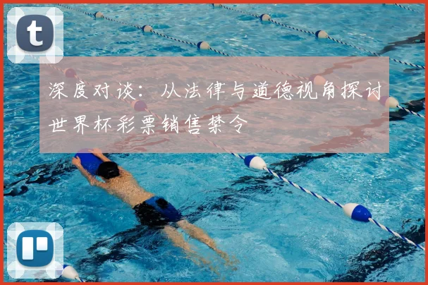 深度对谈:从法律与道德视角探讨世界杯彩票销售禁令