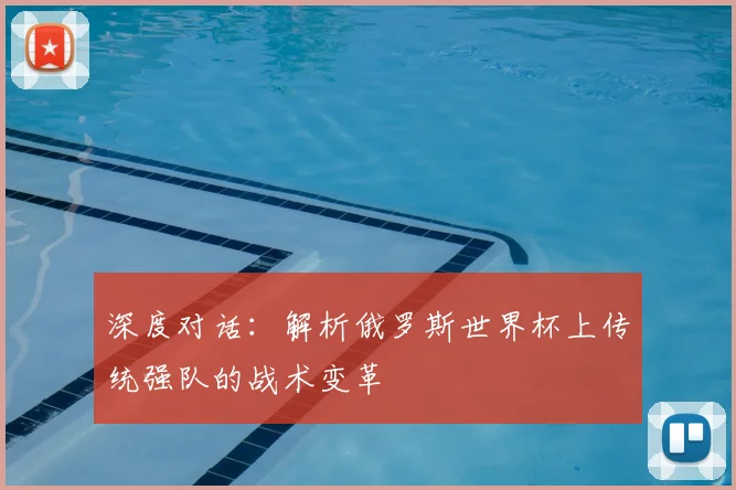 深度对话:解析俄罗斯世界杯上传统强队的战术变革