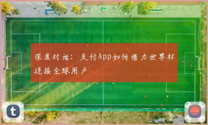 深度对话:支付App如何借力世界杯连接全球用户