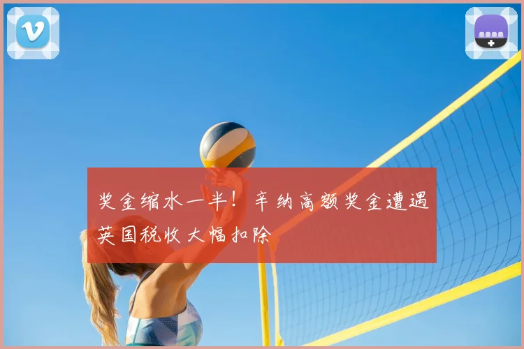 奖金缩水一半!辛纳高额奖金遭遇英国税收大幅扣除