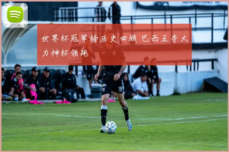 世界杯冠军榜历史回顾 巴西五夺大力神杯领跑