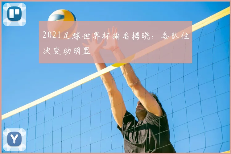 2021足球世界杯排名揭晓,各队位次变动明显