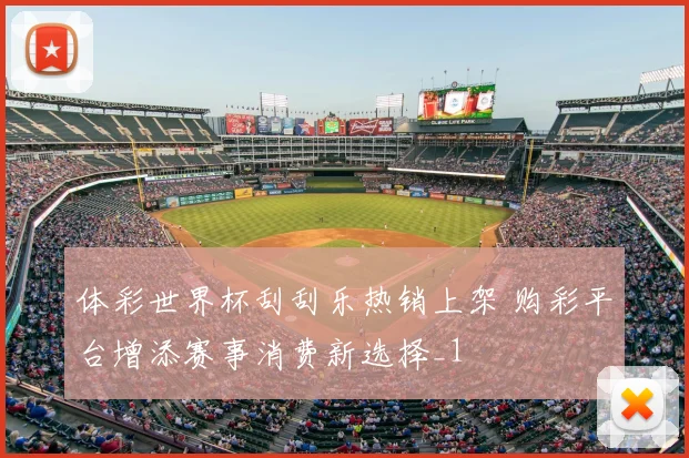 体彩世界杯刮刮乐热销上架 购彩平台增添赛事消费新选择_1